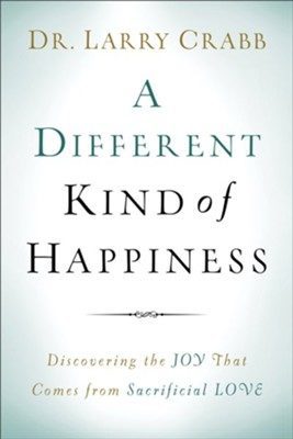 A Different Kind of Happiness: Discovering the Joy That Comes from Sacrificial Love