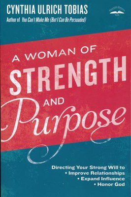 A Woman of Strength and Purpose: Directing Your Strong Will to Improve Relationships, Expand Influence, and Honor God