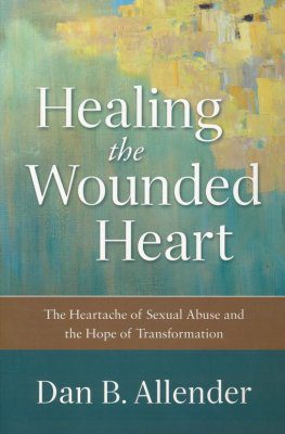 Healing the Wounded Heart: The Heartache of Sexual Abuse and the Hope of Transformation
