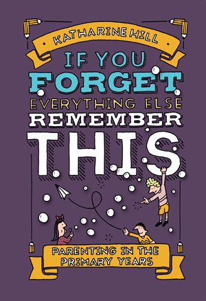 If you forget everything else REMEMBER this!  Parenting in the Primary years