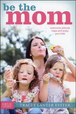 Be the Mom: Overcome Attitude Traps and Enjoy Your Kids