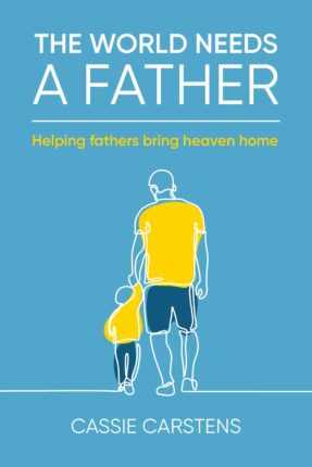 The World Needs A Father: Helping Fathers Bring Heaven Home