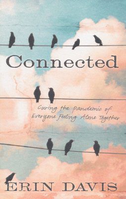 Connected: Curing the Pandemic of Everyone Feeling Alone Together