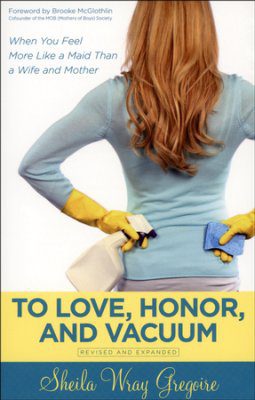 To Love, Honor, and Vacuum, Revised & Expanded Edition: When You Feel More Like a Maid Than a Wife and Mother