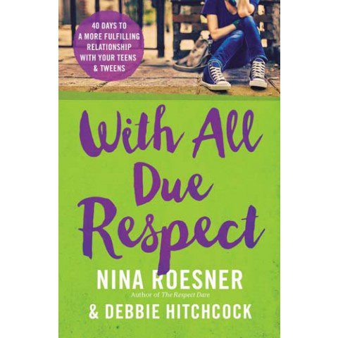 With All Due Respect: 40 Days to a More Fulfilling Relationship with Your Teens & Tweens