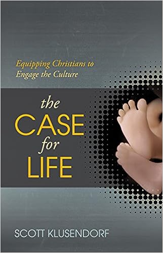 The Case For Life: Equipping Christians To Engage The Culture